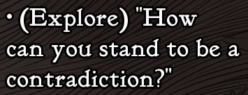 White text from Slay The Princess, formatted as a player option, a reply to the message in pink text. Reads: (Explore) "How can you stand to be a contradiction?"