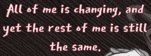 Pink text from Slay The Princess. A continuation of the previous message. It reads: "All of me is changing, and yet the rest of me is still the same."