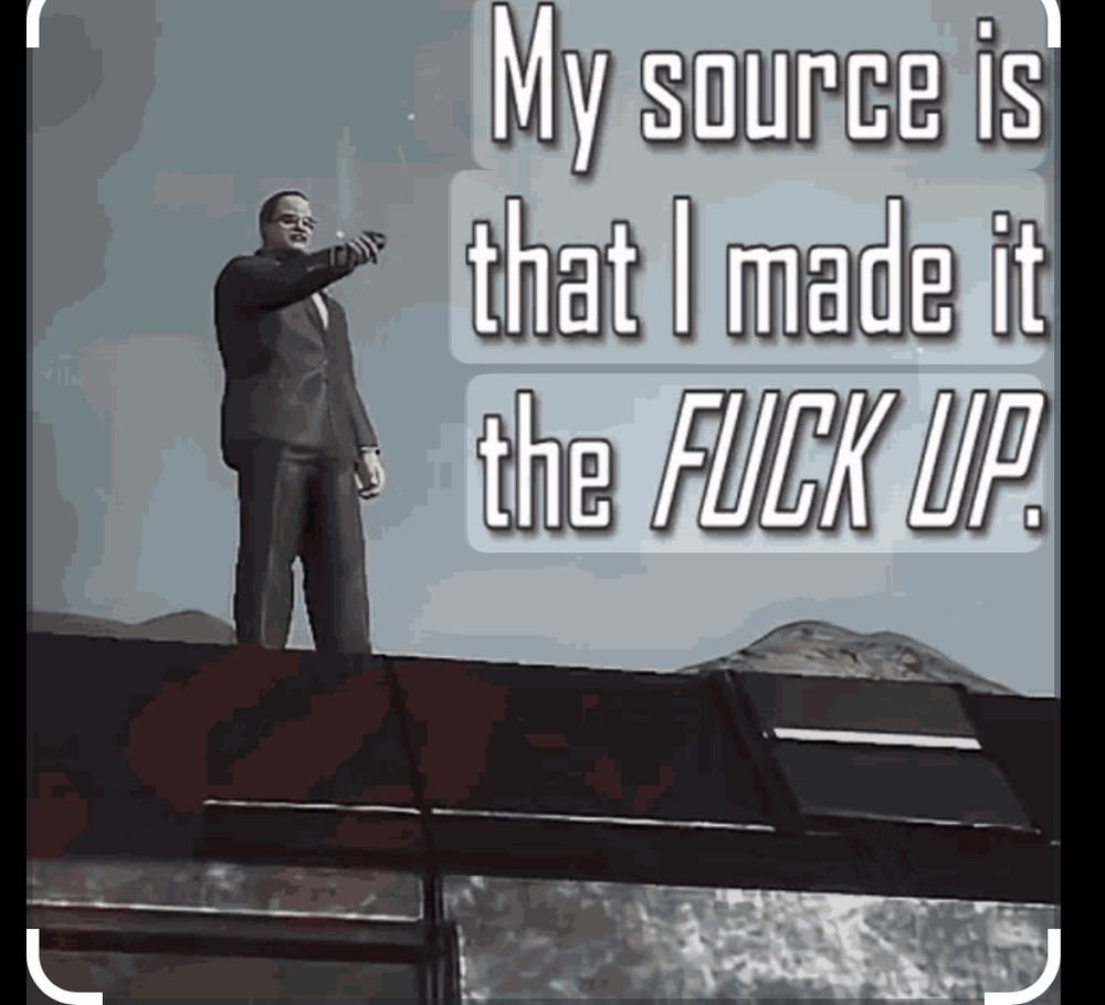 Large man in a suit pointing off of a building. Gray sky behind him. (Senator Armstrong from Metal Gear)

Text: “My source is that I made it the FUCK UP.”