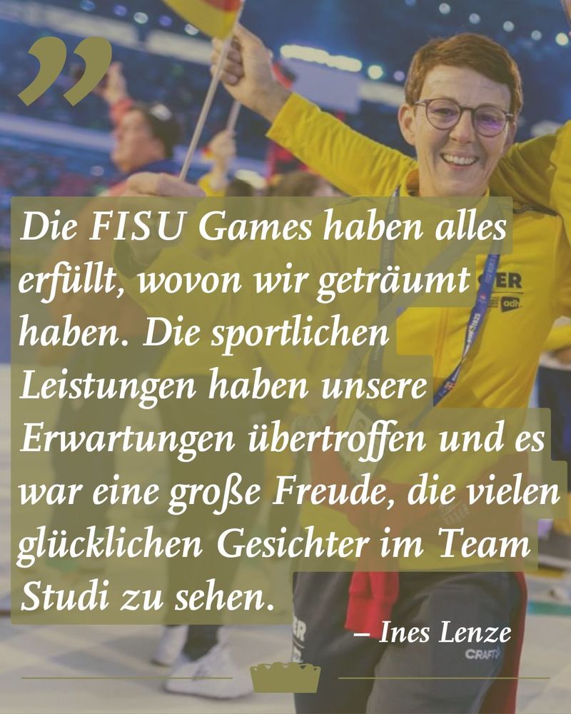 Foto von Ines Lenze. Darauf ein Zitat von ihr: "Die FISU Games haben alles erfüllt, wovon wir geträumt haben. Die sportlichen Leistungen haben unsere Erwartungen übertroffen und es war eine große Freude, die vielen glücklichen Gesichter im Team Studi zu sehen." 