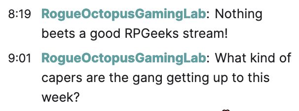 RogueOctopusGamingLab: Nothing beets a good RPGeeks stream!
RogueOctopusGamingLab: What kind of capers are the gang getting up to this week?