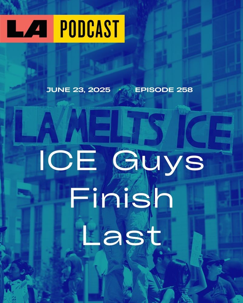 LA Podcast, June 23 2025, Episode 258, ICE Guys Finish Last