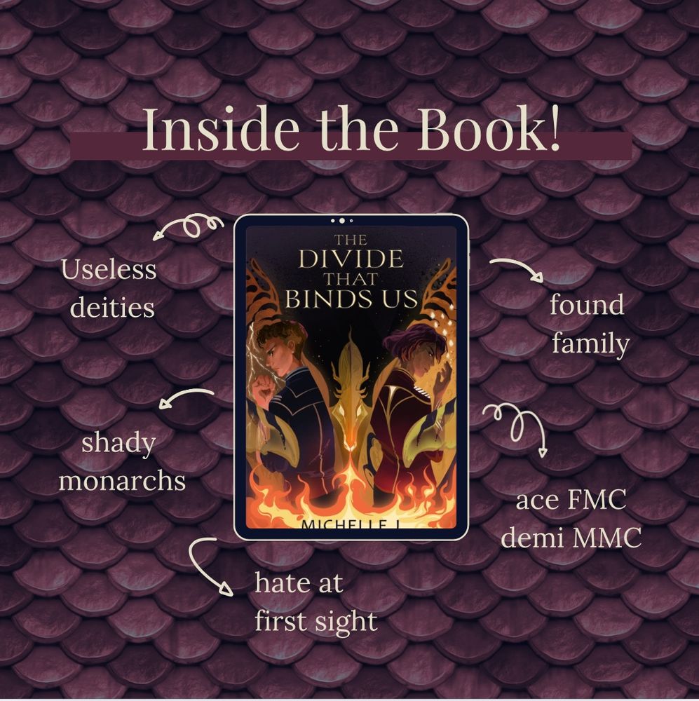 Inside the book! 
Useless deities 
Shady monarchs 
Hate at first sight 
Ace FMC
Demi MMC
Found family 

Purple dragon scale background with the cover for The Divide that Binds Us by Michelle J in the center 