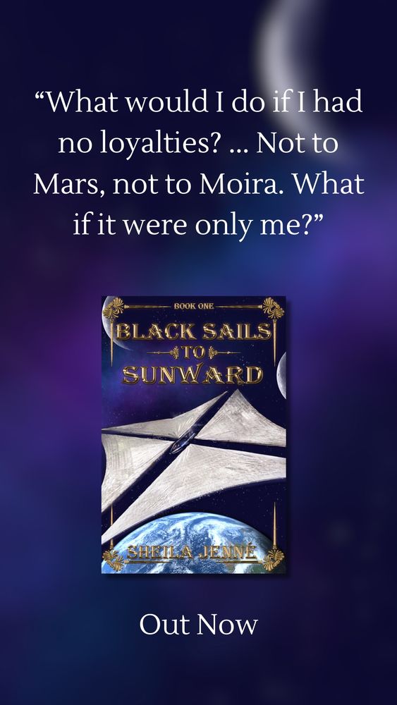 A promotional graphic for the book Black Sails to Sunward by Sheila Jenné. The image features a dramatic space-themed background with a glowing crescent and distant stars. At the top, a quote reads:
"What would I do if I had no loyalties? ... Not to Mars, not to Moira. What if it were only me?"
Below the quote is the book cover, which depicts a spacecraft with large white solar sails orbiting Earth, with a deep space background. The title "Black Sails to Sunward" is written in ornate gold lettering. At the bottom of the graphic, the text reads:
Out Now.