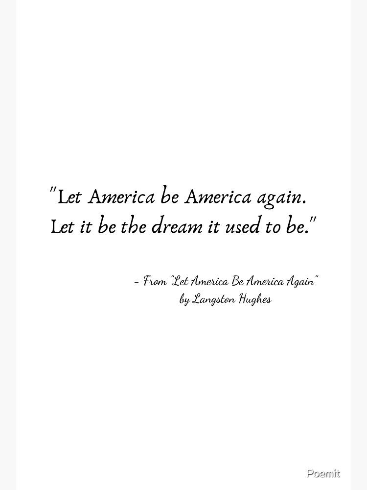 “Let America be America again, 
Let it be the dream it used to be” quote from Langston Hughes