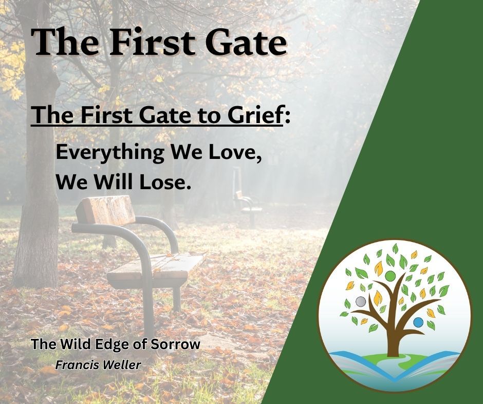 An image titled "The First Gate," subtitled "The First Gate to Grief: Everything We Love, We Will Lose." The image features a slightly blurred image of a wooden and metal park bench in a misty outdoor setting with fallen leaves. In the bottom right corner is a circular logo depicting a tree with colorful leaves rooted in swirling blue and green elements. The logo subtly portrays three human stick-figures with outstretched arms making up the tree, which are emerging from the pages of a stylized open book. The author's name, Francis Weller, and the book title, "The Wild Edge of Sorrow," are also visible.
