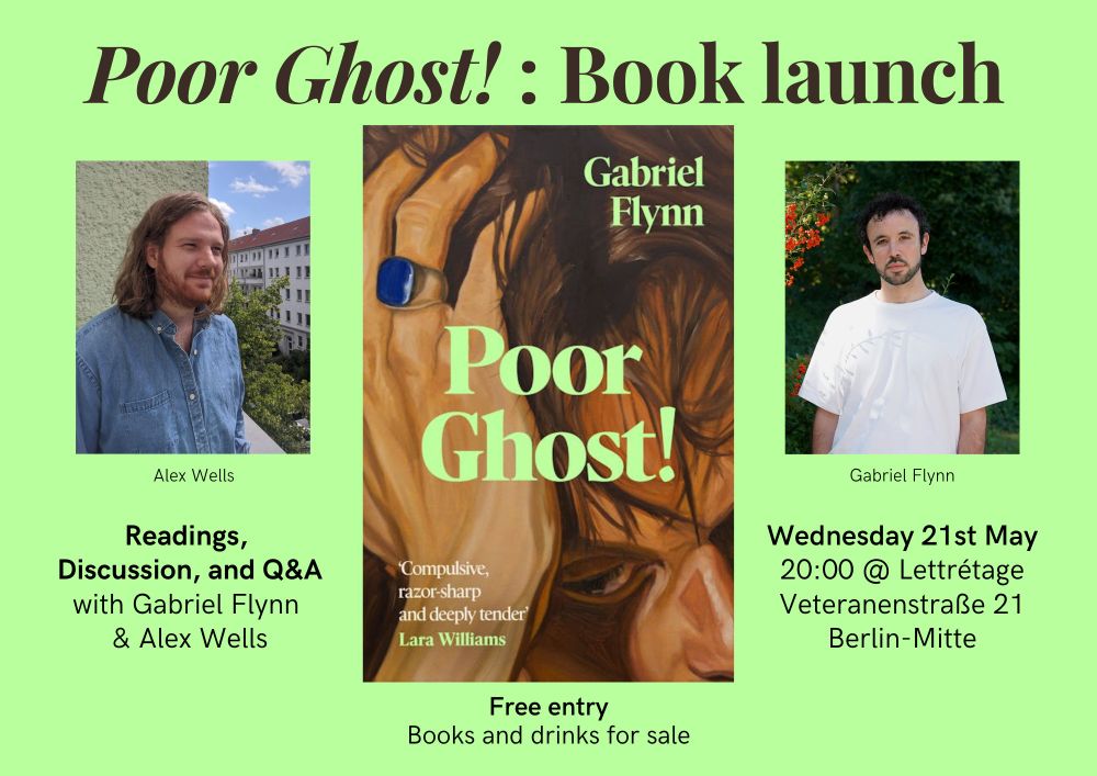 A poster: Poor Ghost! Book launch. Readings, discussion, and Q&A with Gabriel Flynn and Alex Wells. Wednesday 21st May, 20:00 @ Lettrétage, Veteranenstraße 21, Berlin-Mitte. Free entry. Books and drinks for sale.