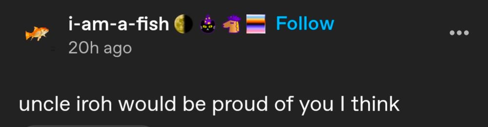 Uncle Iroh would be proud of you I think