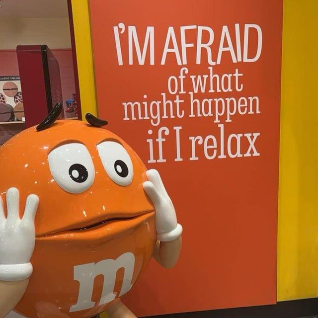 orange m&m (for some reason) saying, “I’m afraid of what might happen if I relax” 