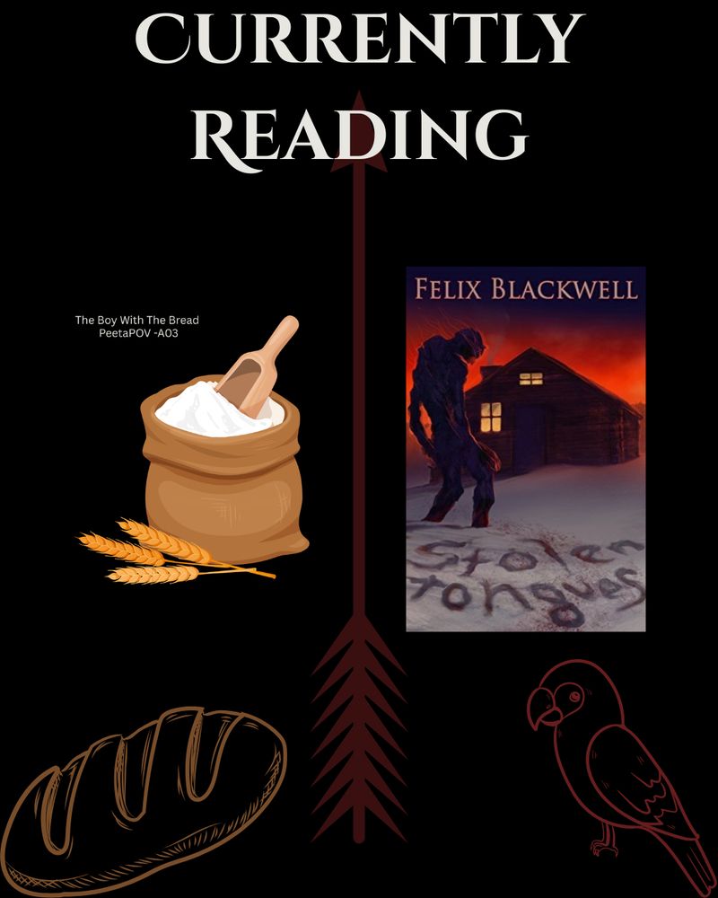 
A “Currently Reading” graphic features two books: Stolen Tongues by Felix Blackwell and a Peeta POV Hunger Games fanfic titled The Boy With the Bread (PeetaPOV - AO3). The background is black with a red arrow pointing down the center. The Stolen Tongues book cover shows a dark figure in front of a snowy cabin. Surrounding the text and images are graphics of flour and wheat, a loaf of bread, and a red outline of a bird.