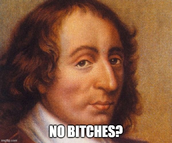 An image of mathematician and philosopher Blaise Pascal with the caption "No Bitches?"
