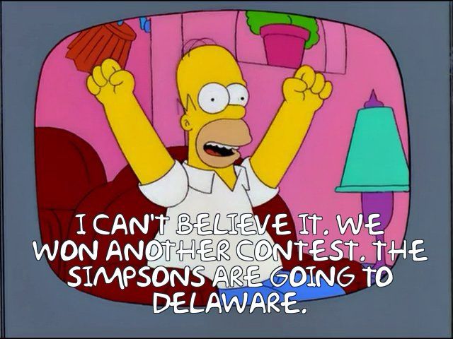 Homer Simpson, hearing Marge say “I can’t believe it. We won another contest.” and responding “The Simpsons are going to Delaware!”