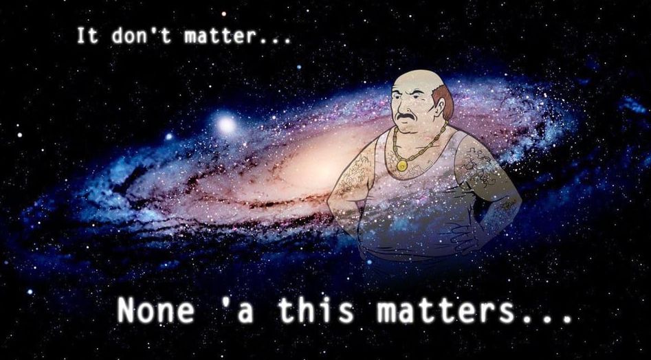 The character Carl from Aqua Teen Hunger Force floating in space, with the captions "It don't matter... Non 'a this matters..."