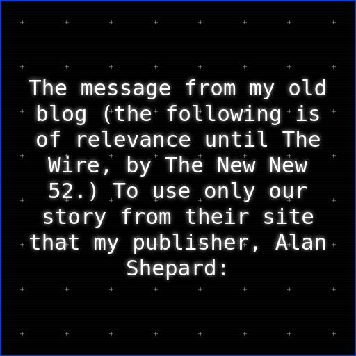 The message from my old blog (the following is of relevance until The Wire, by The New New 52.) To use only our story from their site that my publisher, Alan Shepard: