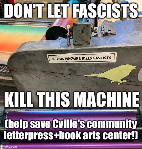 Meme-style image with a background photo of a large Vandercook letterpress printing press with a Guthrie quoting "this machine kills fascists" sticker on its grey metal side, over a photo of letters rollers inked in metallic violet. The text says "don't let fascists / kill this machine / (help save Cville's community letterpress+book arts center)"