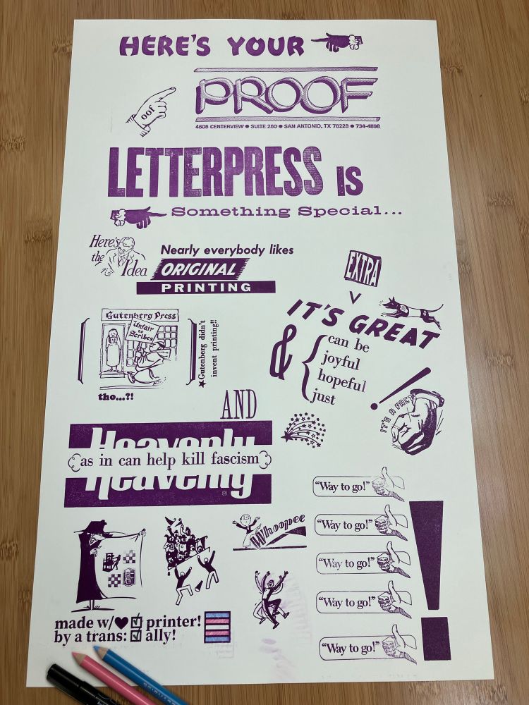 Photo of a poster-size letterpress print in violet ink on cream paper; it uses many different fonts and images, and includes at the bottom a print saying "made w/💜 by a trans (checkbox) printer (checkbox) ally", where both checkboxes have been checked with black marker, and the outline of a trans flag has been filled in with pink and blue colored pencils. The poster's text says: "Here's your proof letterpress is something special: here's the idea: nearly everybody likes original printing. It's extra great and can be joyful, hopeful, just! (it's a fact!) and heavenly (as in can help kill fascism). Whoopee! Way to go!" with lots of illustrations of cheering people and thumbs up. There's also an image, in parentheses, of a cartoon monk picketing a "Gutenberg Press" shop with a pried sign that says "unfair to scribes". The image is followed by the text "tho..?!" and an asterisked "Gutenberg didn't invent print!!"