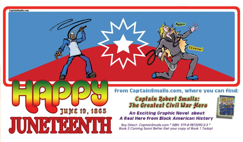 Text: Happy Juneteenth! From CaptainSmalls.com where you can find “Captain Robert Smalls: The Greatest Civil War Hero” by DaShan Thomas. Pictured: The Juneteenth Flag, and a depiction of a Confederate being whipped by a Freedman Character from “Captain Robert Smalls: The Greatest Civil War Hero” by DaShan Thomas