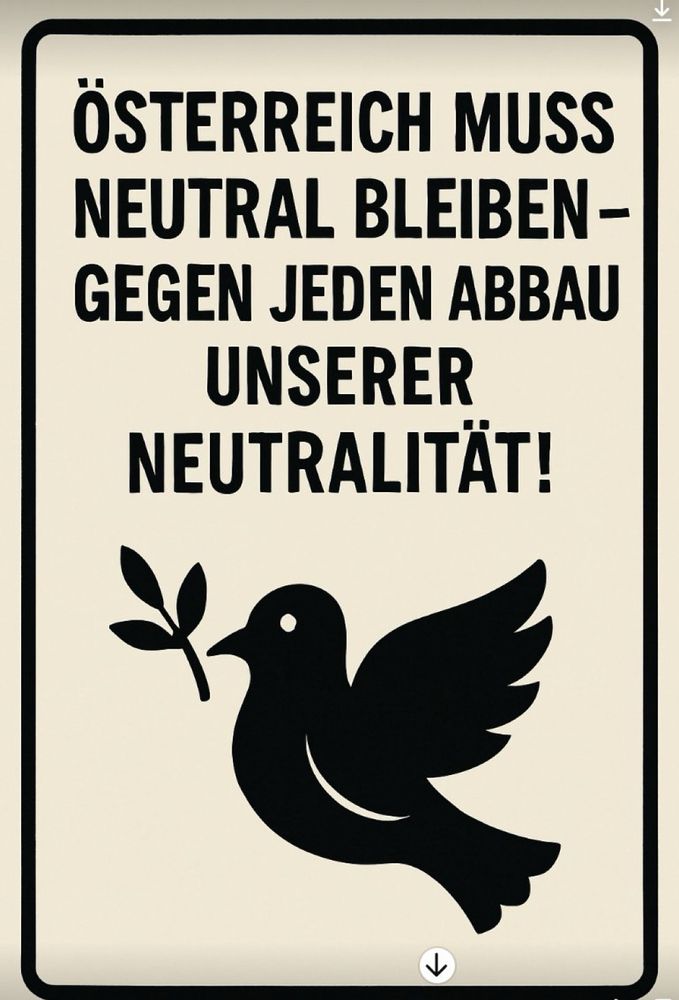Plakat mit Text: Österreich muss neutral bleiben - Gegen jeden Abbau unserer Neutralität! Darunter das Bild einer Taube mit Zweig! 