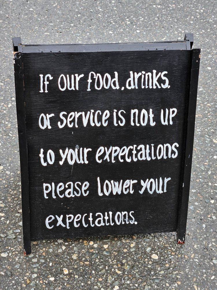 Sign outside cafe: "If our food, drinks or service is not up to your expectations please lower your expectations."