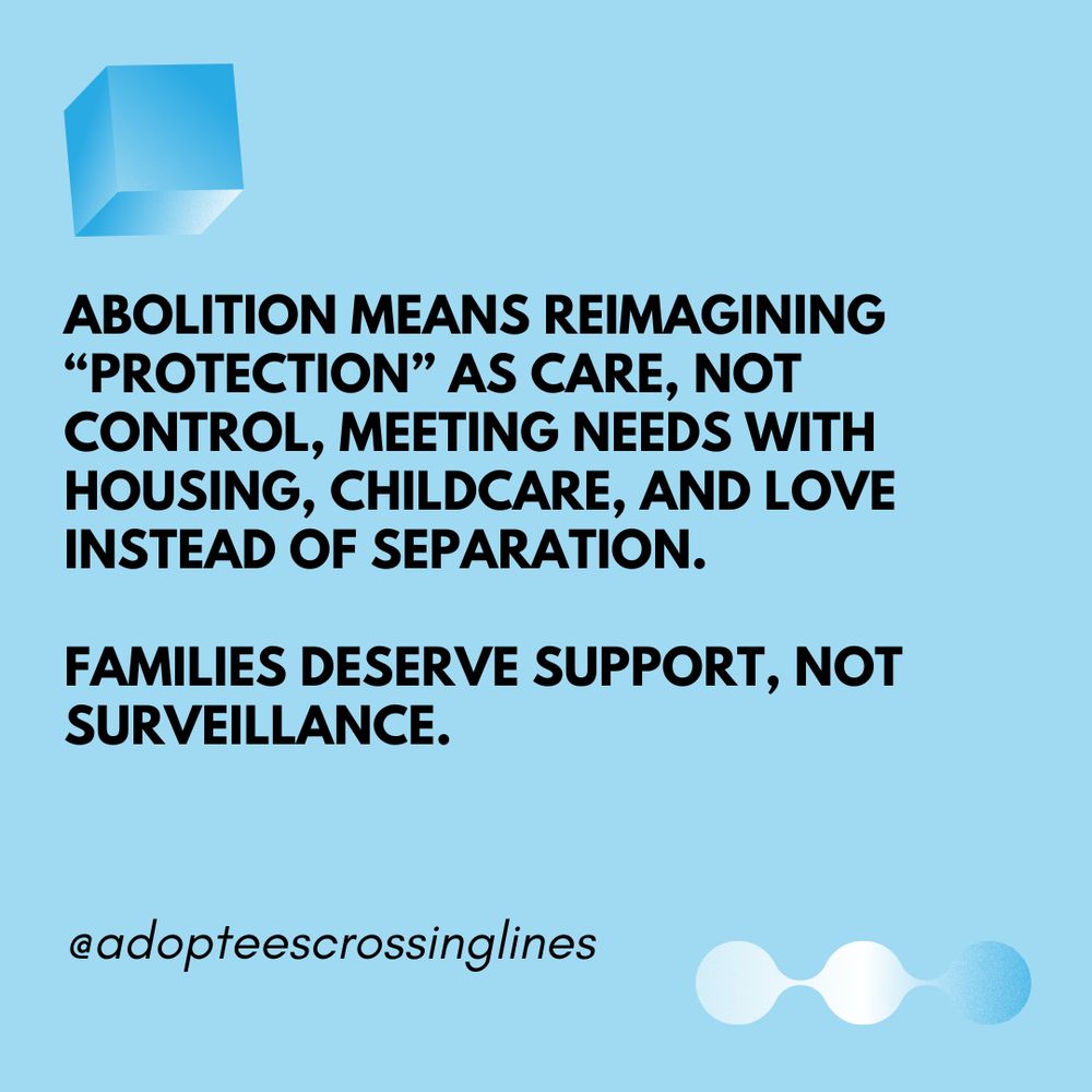 Light blue background. Text reads: “Abolition means reimagining ‘protection’ as care, not control, meeting needs with housing, childcare, and love instead of separation. Families deserve support, not surveillance.”
Small text: “@adopteescrossinglines.” Blue cube top left, gradient icon bottom right.