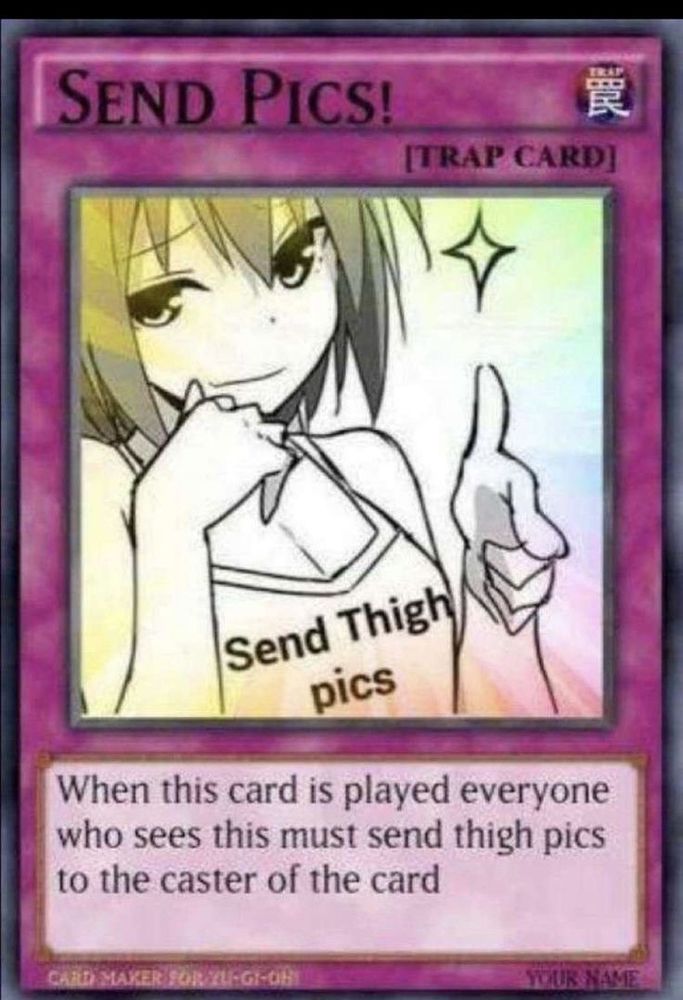 A Yu-Gi-Oh trap card that says "Send Pics!" With a caption that everyone who sees this must send thigh pics to the caster of the card (aka this post!)