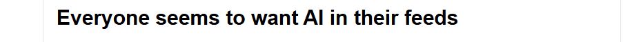 Everyone seems to want AI in their feeds.