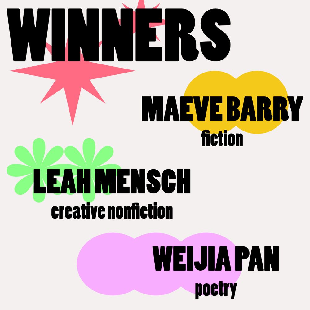 The winners are Maeve Barry for fiction, Leah Mensch for creative nonfiction, and Weijia Pan for poetry.