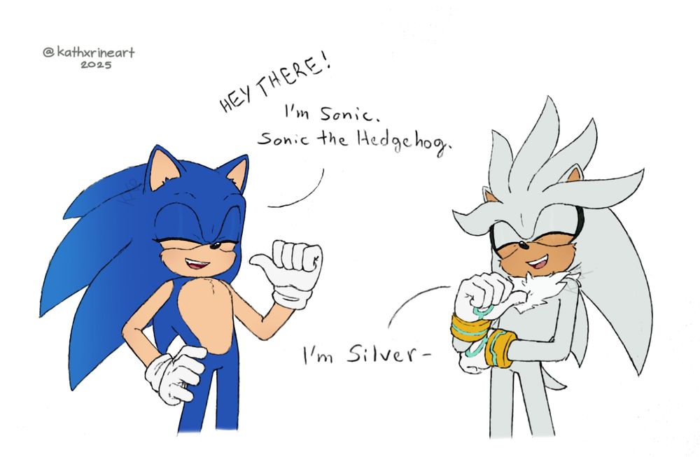 "Hey there! I'm Sonic. Sonic the Hedgehog." *says Sonic pointing at himself with his thumb, other hand on his hip*
"I'm Silver-" *Silver answers, mimicing Sonic's pose but with his other arm held across his midsection*