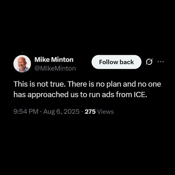 A screenshot of a tweet by MikeMinton that says:


Mike Minton
@MikeMinton
This is not true. There is no plan and no one has approached us to run ads from ICE.