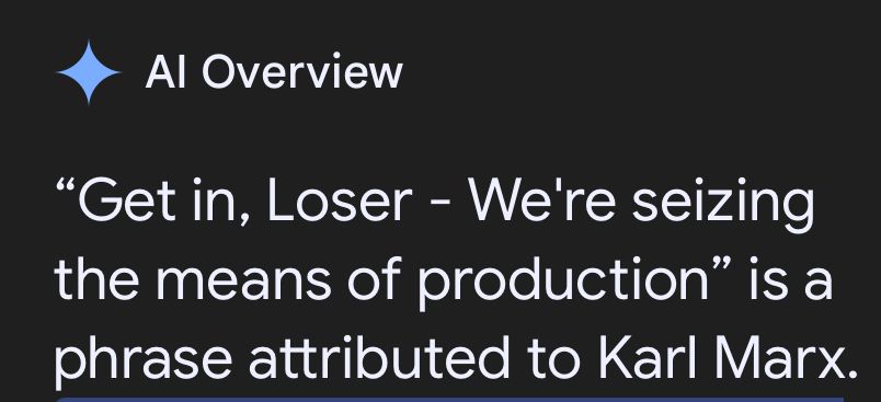 - Al Overview
"Get in, Loser - We're seizing the means of production" is a phrase attributed to Karl Marx.