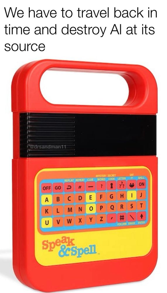We have to travel back in time and destroy Al at its source: the Speak & Spell 