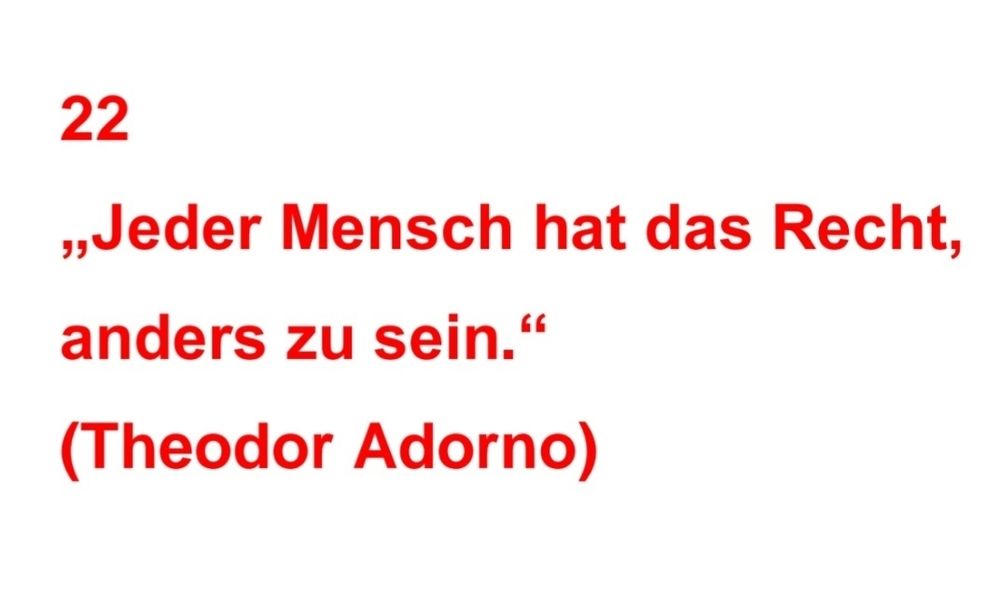 "Jeder Mensch hat das Recht, anders zu sein." 
(Theodor Adorno)