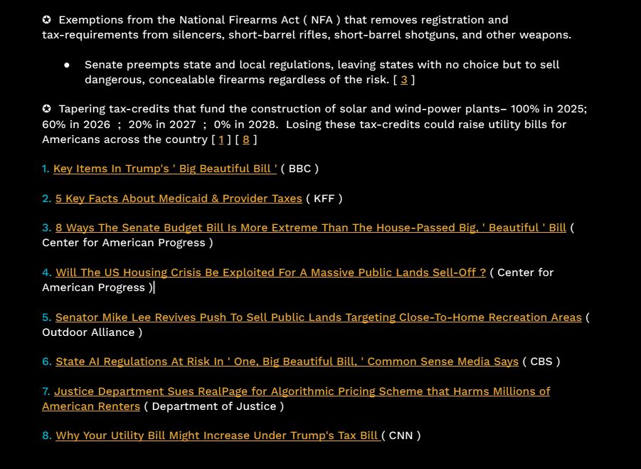 Exemptions from the National Firearms Act that removes registration and tax-requirements from silencers, short-barrel rifles, short-barrel shotguns, and other weapons.

Senate preempts state and local regulations, leaving states with no choice but to sell dangerous, concealable firearms regardless of the risk.

Tapering tax-credits that fund the construction of solar and wind-power plants. From 100% in 2025 to 60% in 2026 to 20% in 2027 to 0% in 2028.  Losing these tax-credits could raise utility bills for Americans across the country
