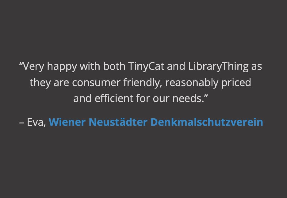 white and blue text on a gray background: "Very happy with both TinyCat and LibraryThing as they are consumer friendly, reasonably priced and efficient for our needs. – Eva, Wiener Neustädter Denkmalschutzverein"