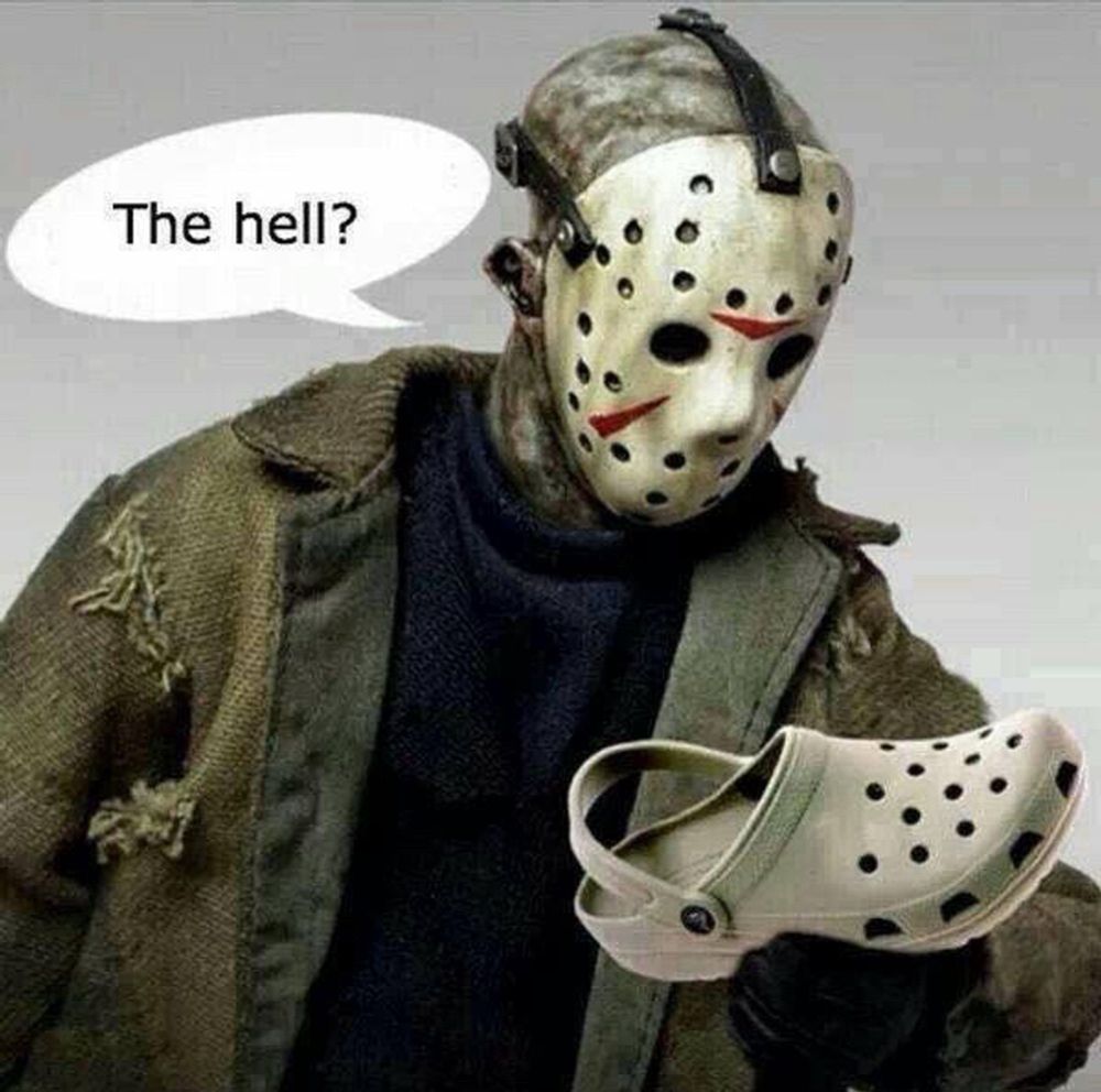 Jason in his scary hockey mask from the series “ Halloween”, stares at a Crock shoe and says, “The Hell?” 
