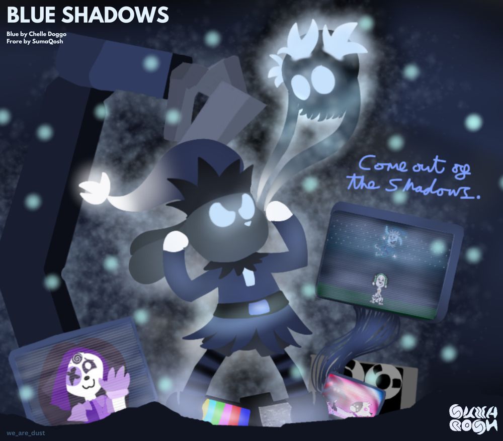 Blue Shadows

Blue stands defiant and confident as Frore examines him out of curiosity. Both are drawn in a silhouette/shadowy style (as a reference to the song 'Blue Shadows' by Xilent which this artwork is named after).

They are surrounded by a crane and TV screens (a reference to the Xilent - We Are Dust cover art). 
The one of the left is Chelle Doggo's self-insert OC for 'The Amazing Digital Circus' placing her hand on her side of the screen. The screens on the right are callbacks to previous fanarts made for Chelle that include Blue, an older OC of mine called 'Mordson' and Chelle's dalmatian character. 

Huge particles that glow in blue can be seen floating around them.

This artwork is inspired by Xilent - We Are Dust (the album, with Blue Shadows being a specific song of influence from the album)