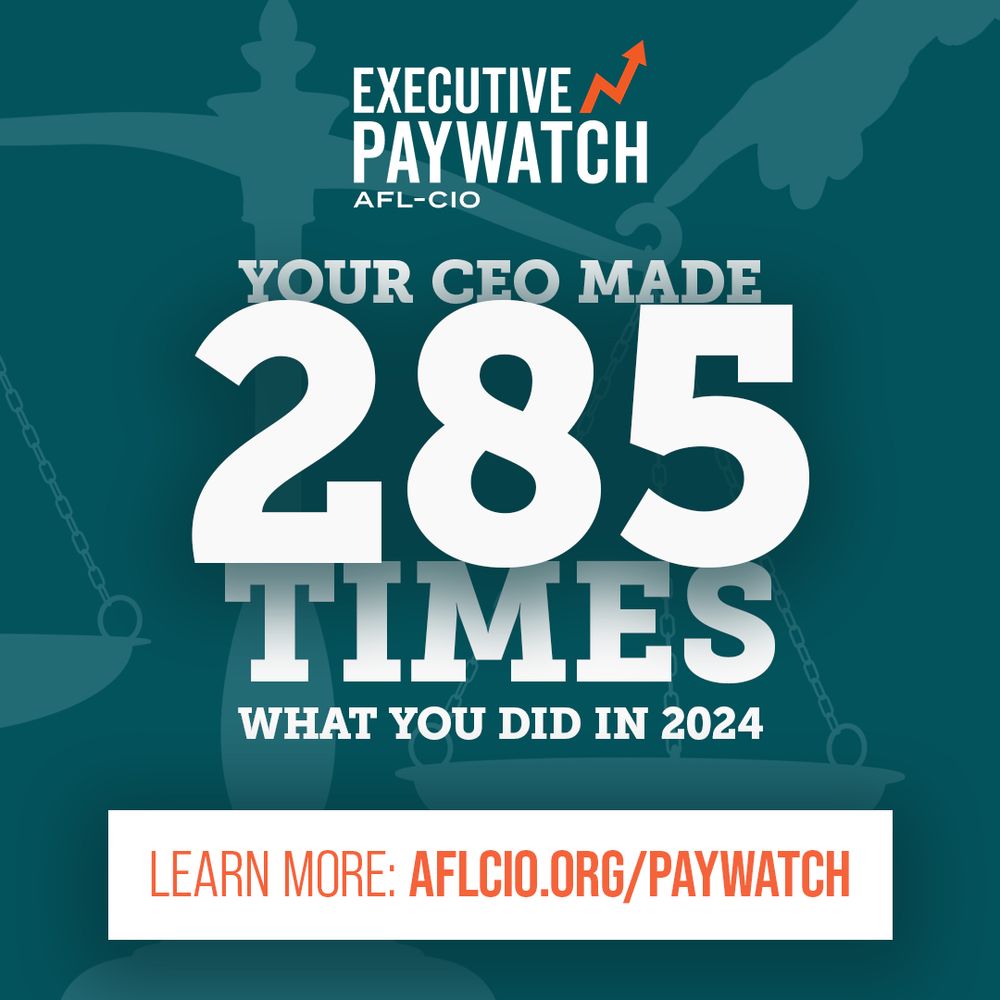 EXECUTIVE PAYWATCH

YOUR CEO MADE
285
TIMES
WHAT YOU DID IN 2024

LEARN MORE: AFLCIO.ORG/PAYWATCH