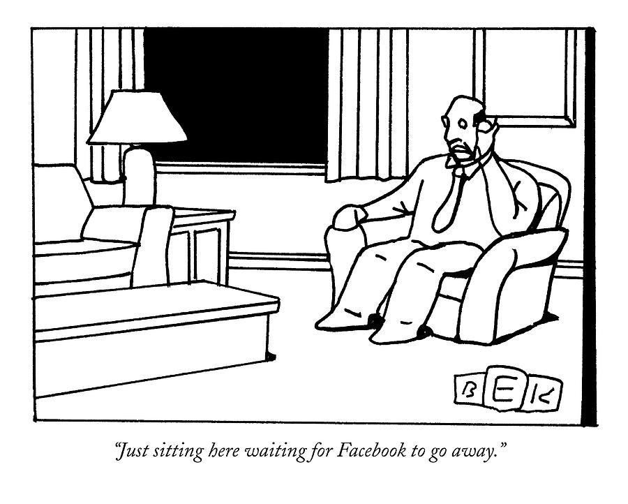 A New Yorker cartoon by Bruce Eric Kaplan shows a man alone in a living room, talking on the phone. The caption reads: “Just sitting here waiting for Facebook to go away.”