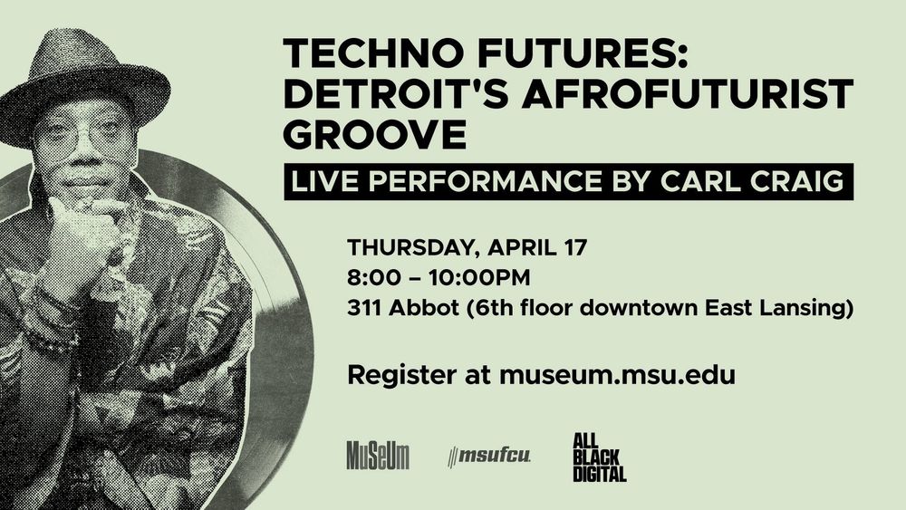 Promotional flyer for “Techno Futures: Detroit’s Afrofuturist Groove” featuring a live performance by Carl Craig. Event details include Thursday, April 17, 8–10 PM at 311 Abbot, East Lansing, with registration at museum.msu.edu.