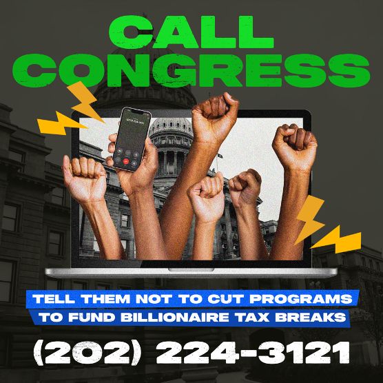 Graphic of many fists, one of which is holding a phone. Text says: "CALL CONGRESS: Tell them not to cut programs to fund billionaire tax breaks; (202) 224-3121"