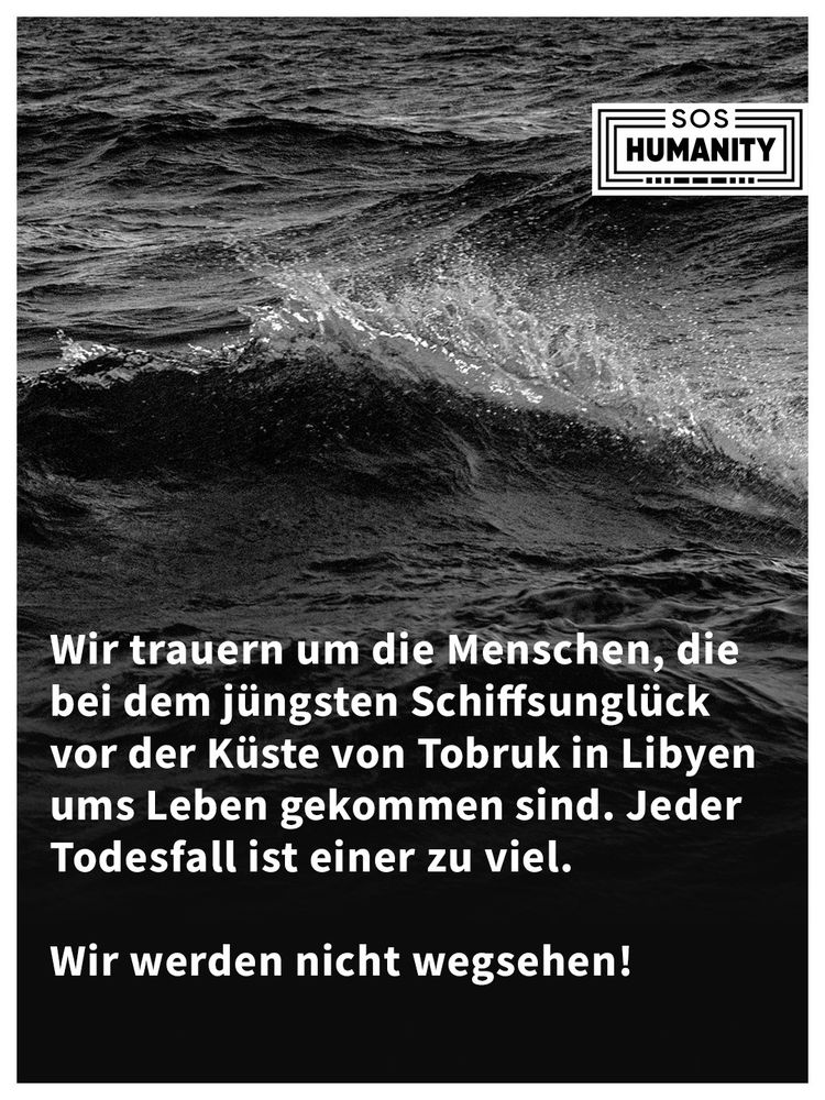 Solidaritätstatement zum Schiffsunglück vor Tobruk, Libyen: „Wir trauern um die Menschen, die bei dem jüngsten Schiffsunglück vor der Küste von Tobruk in Libyen ums Leben gekommen sind. Jeder Todesfall ist einer zu viel. Wir werden nicht wegsehen!“