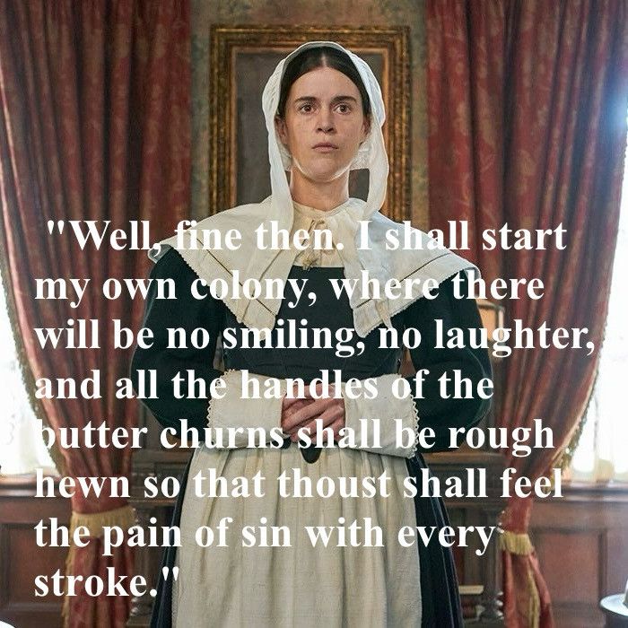 "Well, fine then. I shall start my own colony, where there will be no smiling, no laughter, and all the handles of the butter churns shall be rough hewn so that thoust shall feel the pain of sin with every stroke."

From Ghosts TV show