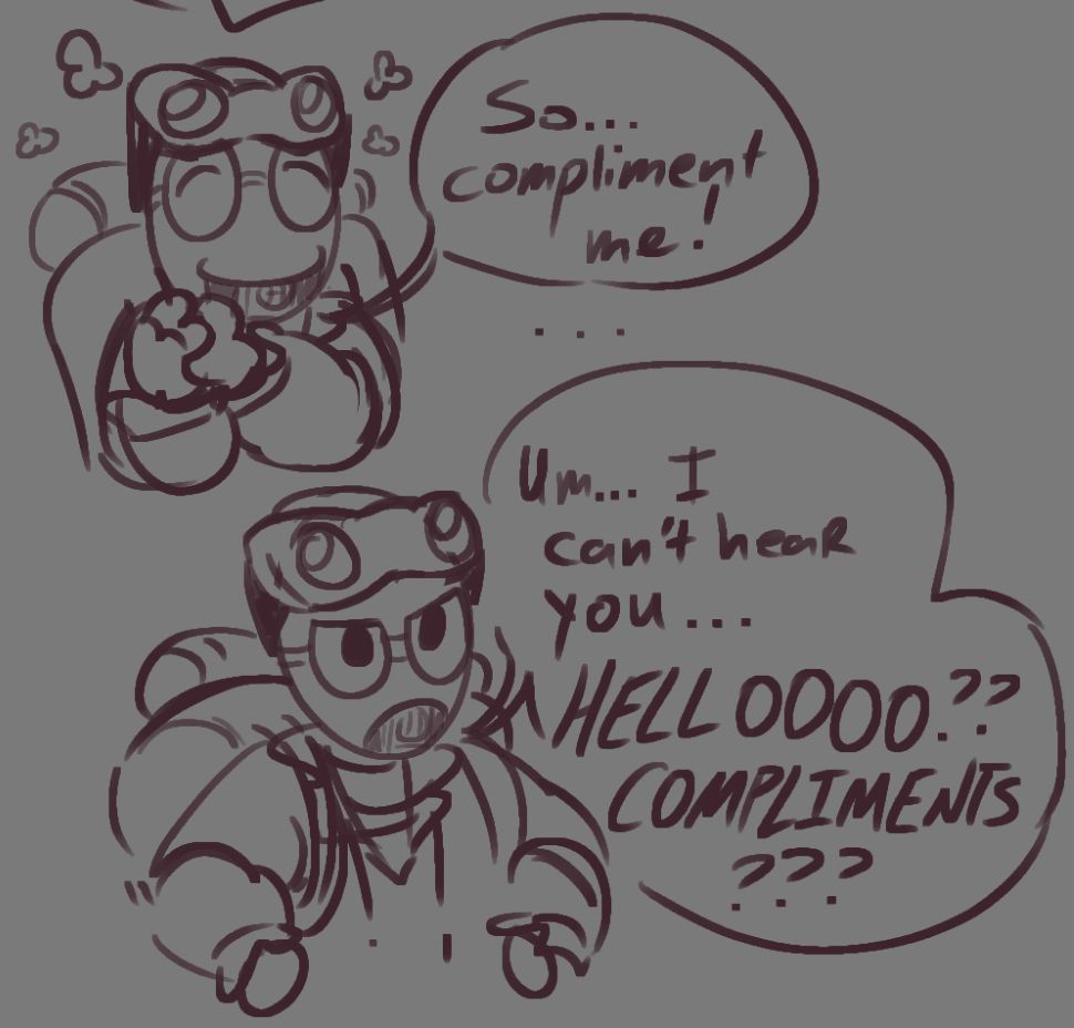 two half body sketches of a robot girl with large goggles on her head, a speaker in her mouth, and a big backpack. in the first, she's smiling with her hands to her cheek, saying "So... compliment me!"

this is followed by silence, and the second sketch, where her hands are on her hips and she's frowning, her head tilted to the side. she says "Um... I can't hear you... HELLOOOO?? COMPLIMENTS???"