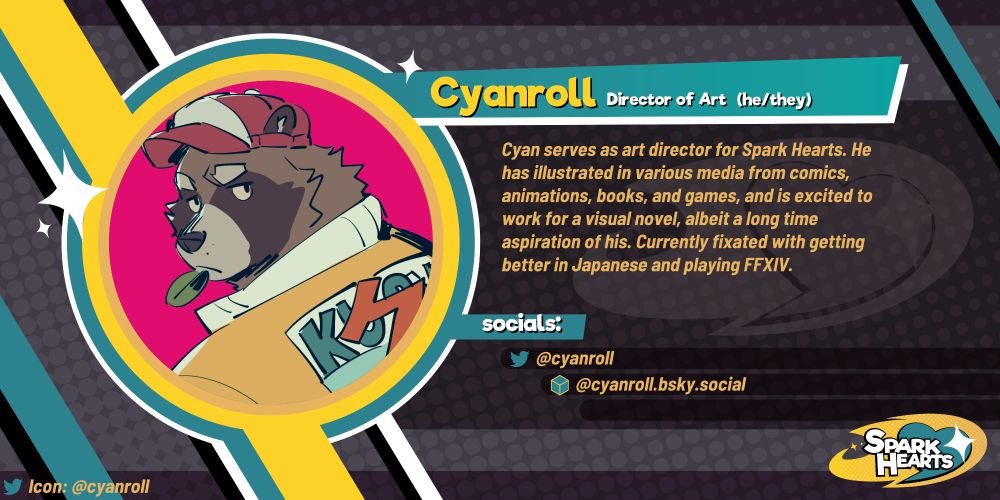 Team reveal Cyanroll. Cyan serves as art director for Spark Hearts. He has illustrated in various media from comics, animations, books, and games, and is excited to work for a visual novel, albeit a long time aspiration of his. Currently fixated with getting better in Japanese and playing FFXIV. @cyanroll (Twitter) @cyanroll.bsky.social (Bluesky)
