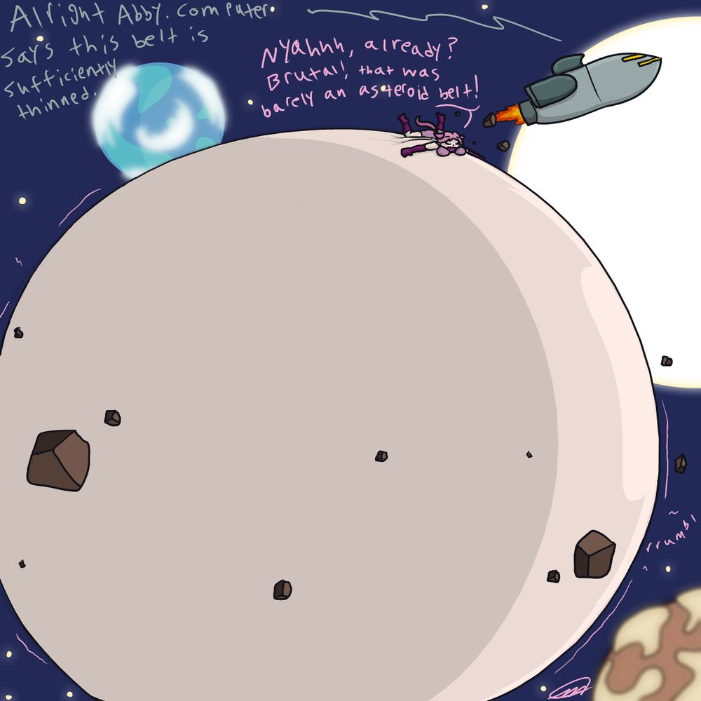 A short catgirl space marine (named Abby) with pink hair, pink fur, and pink clothes is floating in space, surrounded by small asteroids. Her belly is absolutely gigantic. A space ship is passing by in the background, belonging to her squad. Dialogue is coming from the ship. The dialogue reads as follows:
Abby's squad: "Alright Abby. Computer says this belt is sufficiently thinned."
Abby: Nyahhh, already? Brutal! That was barely an asteroid belt!"