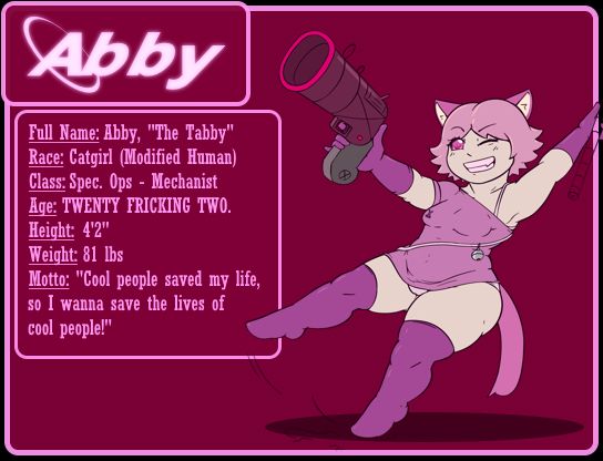 A small reference image introducing Abby, a shortstack catgirl space marine with pink hair, pink eyes, and pink fur. She is wearing a pink one-piece uniform with a high skirt, as well as darker pink elbow gloves and thigh-high socks. She is holding onto a rope coming from offscreen, which is pulling her off her feet as she grins and tries to aim a ray gun. She has one eye closed.
The information on the left reads as follows:
Full name: Abby, 'The Tabby'
Race: Catgirl (Modified Human)
Class: Spec. Ops - Mechanist
Age: TWENTY FRICKING TWO.
Height: 4'2"
Weight: 81 lbs
Motto: "Cool people saved my life, so I wanna save the lives of cool people!"