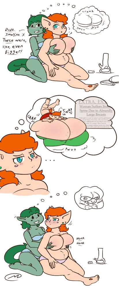A comic without panel borders. It depicts two women in a lesbian relationship. On the left is Muffy, a green skinned and dark-green haired woman with elf ears and a furry tail. She is wearing just a baby-blue bra and panties. She has a heart tattoo on her thigh that says 'Flea'. She's blushing and squeezing the large bare breasts of her girlfriend, Hazel, on the right, who is a redheaded woman with light-blue eyes and huge elf-like ears. Hazel has freckles on her body and a few small tufts of red hair in places such as her chest and feet. She is wearing just her panties, which are pink. Her discarded bra is on the floor nearby, next to a bong and grinder. Both women have circular blush marks on their faces that are permanent features of their characters.
The contents and dialogue of each panel are as follows:
Panel 1: Muffy squeezing Hazel's breasts as she imagines them swelling up, while Hazel exhales a visible breath and glances curiously back at her girlfriend.
Muffy: "Dude. Imagine if These were, like, even bigger!"

Panel 2: A close-up of Hazel's face, making a concerned expression as she imagines herself being weighed down with breasts the size of small cars until her back breaks. In this mental image, she is wearing her usual outfit: a green tube top and red skirt. Her puffy red tail is also visible. She is making a cartoonish 'dead' face with X-shaped eyes and her tongue out. A fake newspaper article on the right has the headline 'EXTRA, EXTRA. Woman Suffers Broken Spine Due to Absurdly Large Breasts.'

Panel 3: Hazel's face is flushed, and she has turned her head to glare judgementally at Muffy, who is leaning back, offering her a blank, beady-eyed grin, and honking her breasts. Muffy is imagining herself wearing Hazel's enlarged breasts as a hat, with googly eyes stuck to Hazel's bra. 
