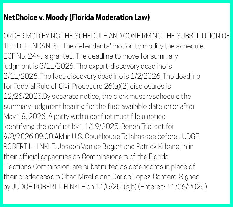 The entry's text: ORDER MODIFYING THE SCHEDULE AND CONFIRMING THE SUBSTITUTION OF THE DEFENDANTS - The defendants' motion to modify the schedule, ECF No. 244, is granted. The deadline to move for summary judgment is 3/11/2026. The expert-discovery deadline is 2/11/2026. The fact-discovery deadline is 1/2/2026. The deadline for Federal Rule of Civil Procedure 26(a)(2) disclosures is 12/26/2025.By separate notice, the clerk must reschedule the summary-judgment hearing for the first available date on or after May 18, 2026. A party with a conflict must file a notice identifying the conflict by 11/19/2025. Bench Trial set for 9/8/2026 09:00 AM in U.S. Courthouse Tallahassee before JUDGE ROBERT L HINKLE. Joseph Van de Bogart and Patrick Kilbane, in in their official capacities as Commissioners of the Florida Elections Commission, are substituted as defendants in place of their predecessors Chad Mizelle and Carlos Lopez-Cantera. Signed by JUDGE ROBERT L HINKLE on 11/5/25. (sjb) (Entered: 11/06/2025)