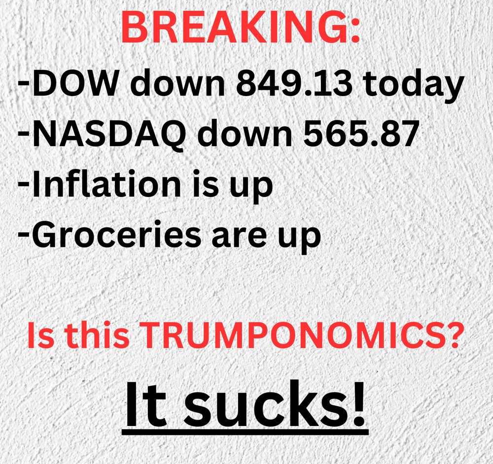 BREAKING: 
-DOW down 849.13 today 
-NASDAQ down 565.87   
-Inflation is up 
-Groceries are up 

 Is this TRUMPONOMICS?