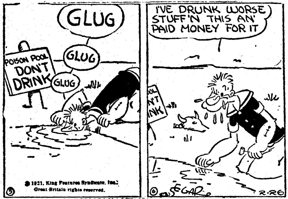 Two panels from a THIMBLE THEATER daily. 

Popeye drinks deeply from a poisoned desert pool, then says, "I've drunk worse stuff'n this an' paid money for it."
